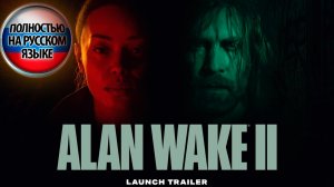 Alan Wake 2(Полностью На Русском)  — Launch Trailer | Русская озвучка Алан Вэйк 2