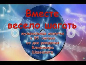 "Вместе весело шагать" : музыкальная минутка к 95-летию со дня рождения Владимира Шаинского