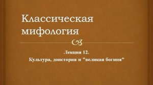 Классическая мифология. 12. Культура, доистория и "великая богиня"