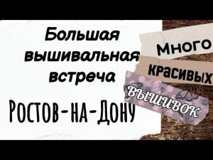 146. Большая вышивальная встреча г. Ростов-на-Дону | Много красивых вышивок | Вышивка крестом