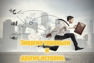 Энергия торопыги и другие истории.