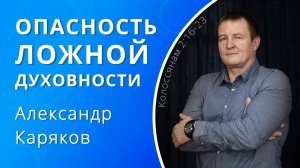 Опасность ложной духовности — Каряков Александр (проповедь)