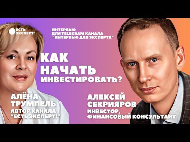 Как начать инвестировать? Алексей Секрияров - финансовый консультант, инвестор