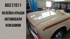 ВАЗ 21011. Оклейка крыши автомобиля кожзамом.