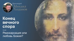 11Конец вечного спора. Гл.10 Реинкарнация или любовь Божия? (протоиерей Михаил Ходанов)