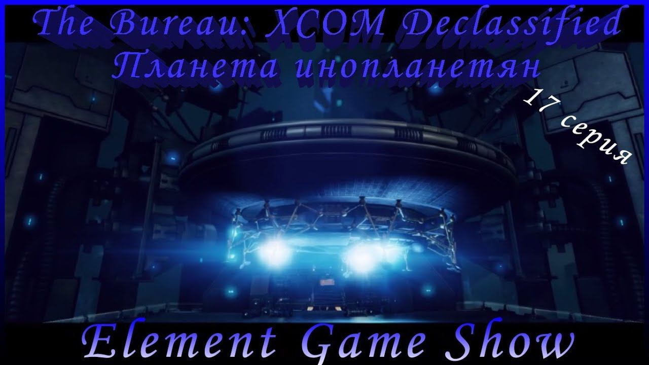 Ⓔ The Bureau: XCOM Declassified Ⓖ Планета инопланетян (#17) Ⓢ