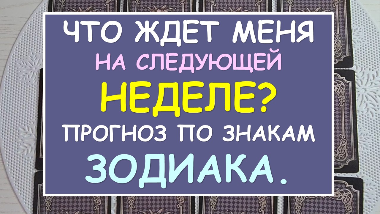 ? ЧТО ЖДЕТ МЕНЯ НА СЛЕДУЮЩЕЙ НЕДЕЛЕ? ПРОГНОЗ ПО ЗНАКАМ ЗОДИАКА. ?