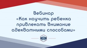 Вебинар Академии родительства «Как научить ребенка привлекать внимание адекватными способами»