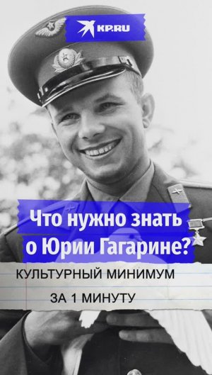 Что нужно знать о Юрии Гагарине?