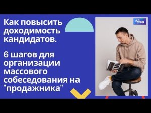 Как повысить доходимость кандидатов и как провести лучшее массовое собеседование на продажника