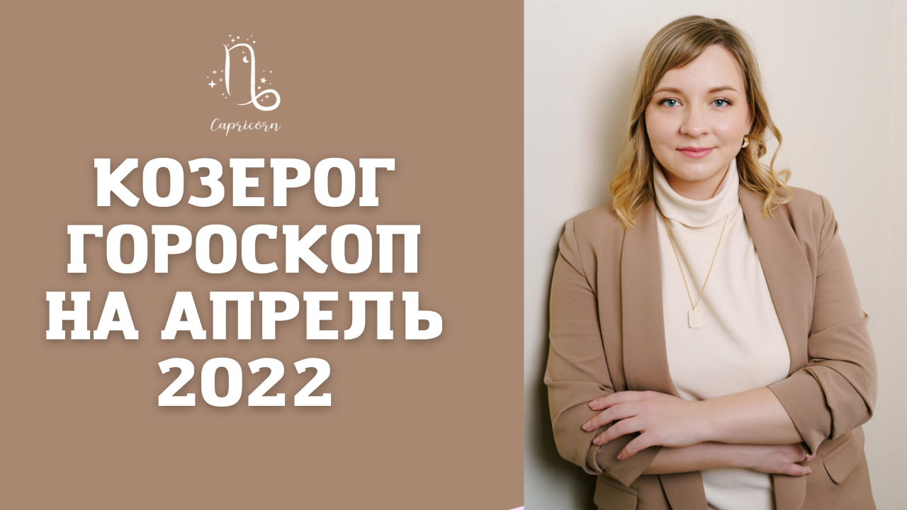 КОЗЕРОГ ГОРОСКОП НА АПРЕЛЬ 2022 года