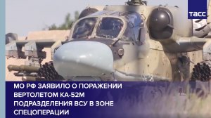 МО РФ заявило о поражении вертолетом Ка-52М подразделения ВСУ в зоне спецоперации