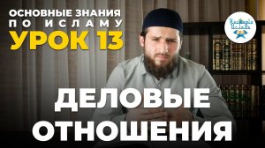УРОК 13. ДЕЛОВЫЕ ОТНОШЕНИЯ. ОСНОВНЫЕ ЗНАНИЯ ПО ИСЛАМУ