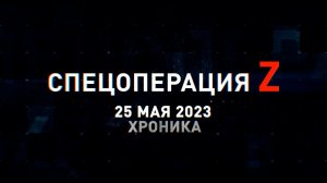 Спецоперация Z: хроника главных военных событий 25 мая
