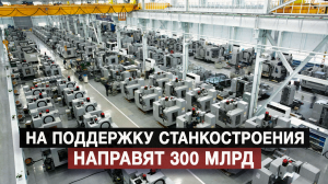 На поддержку станкостроения направят 300 млрд