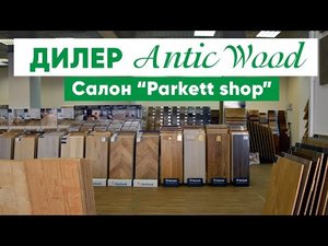 Дилер AnticWood. Салон Parkett Shop. Авторский паркет AnticWood.