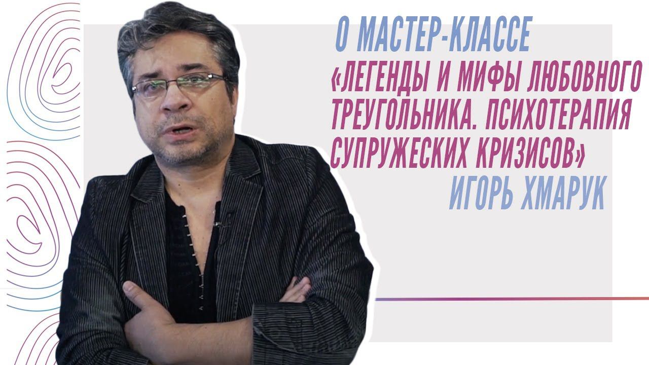 И.Хмарук о мастер-классе "Легенды и мифы любовного треугольника. Психотерапия супружеских кризисов"