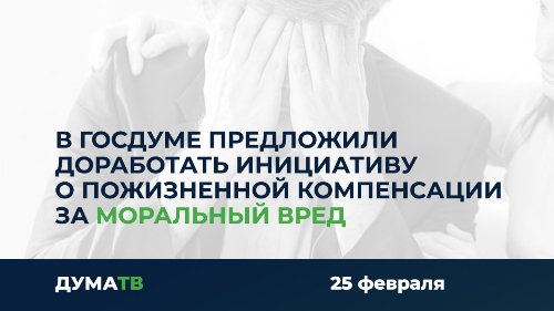 В Госдуме предложили доработать инициативу о пожизненной компенсации за моральный вред 