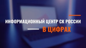 ИНФОРМАЦИОННЫЙ ЦЕНТР СК РОССИИ В ЦИФРАХ