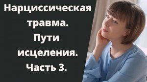 Нарциссическая травма. Часть 3. Пути преодоления нарциссической травмы.