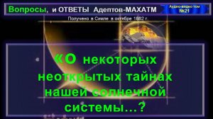 (21)О НЕКОТОРЫХ НЕОТКРЫТЫХ ТАЙНАХ НАШЕЙ СОЛНЕЧНОЙ СИСТЕМЫ..?-вопросы и Ответы АДЕПТОВ-МАХАТМ