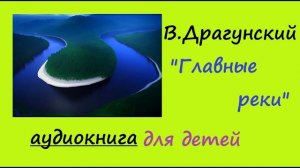 В.Драгунский " Главные реки" рассказ для детей. Аудиокнига