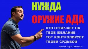 НУЖДА - ОРУЖИЕ АДА. Кто отвечает за твоё желание - тот контролирует судьбой. Пастор Андрей Шаповалов