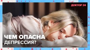 Чем опасна ДЕПРЕССИЯ? | Доктор 24