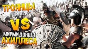 Троянцы Гектора VS Мирмидонцы Ахиллеса!
