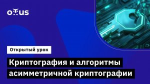 Криптография и алгоритмы асимметричной криптографии // Курс «Инфраструктура открытых ключей PKI»