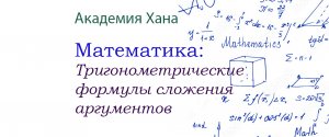 Тригонометрические формулы сложения аргументов(видео 13)_Обратные тригонометрические функции