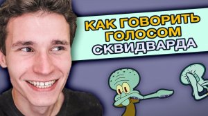 КАК ГОВОРИТЬ ГОЛОСОМ СКВИДВАРДА | КАК ПАРОДИРОВАТЬ ГОЛОСА ИЗ ГУБКИ БОБА | быстро и легко
