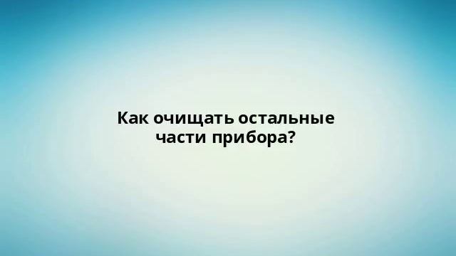 Как очищать остальные части прибора? смотреть онлайн