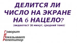 ГИПР - Делится ли число на экране на 6 нацело признак делимости на 6 видеотест 30 минут средний темп