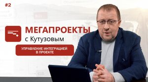 Управление интеграцией в проекте // МЕГАПРОЕКТЫ с Кутузовым