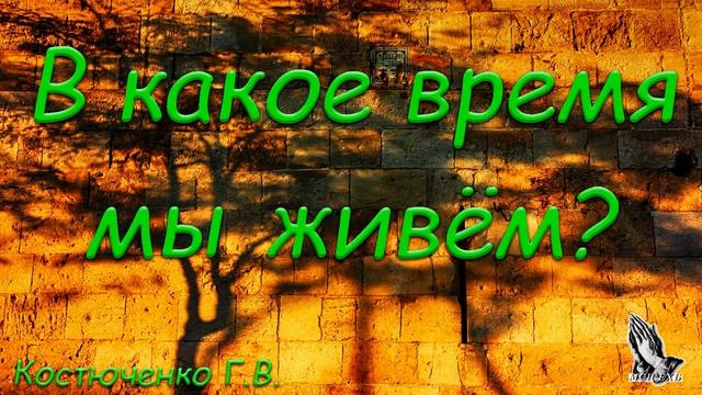 "В какое время мы живём". Г. В. Костюченко. МСЦ ЕХБ смотреть онлайн