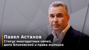 Павел Астахов. Статус многодетных семей, дело Блиновской и права жильцов