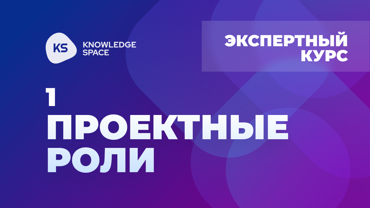 1. Проектные роли | KNOWLEDGE SPACE | Экспертный курс