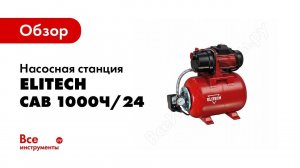 Обзор: Насосная станция Elitech САВ 1000Ч/24