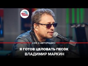 ️ Владимир Маркин - Я Готов Целовать Песок (LIVE @ Авторадио)
