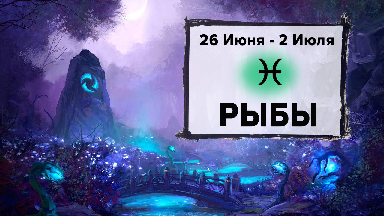 РЫБЫ ♓ 26 Июня - 2 Июля 2023 | Расклад таро на неделю для знака Зодиака Рыбы