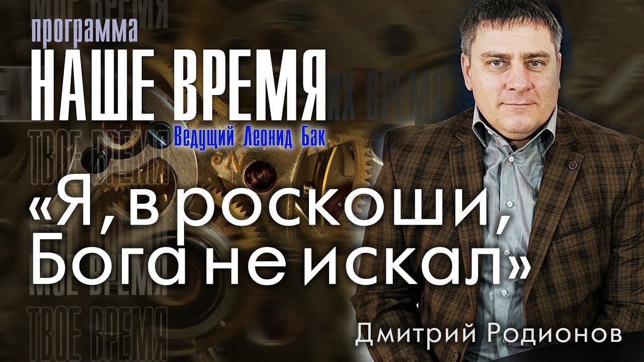 Программа «Наше Время»: «Я, в роскоши, Бога не искал»