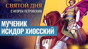 МУЧЕНИК ИСИДОР ХИОССКИЙ / СВЯТОЙ ДНЯ