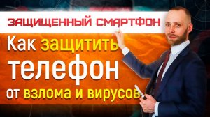 Защищенный смартфон - как защитить телефон от взлома, вирусов и хакеров