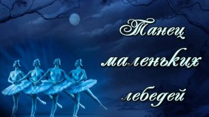 Чайковский П. И. Балет «Лебединое озеро». Танец маленьких лебедей