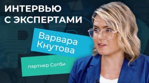 Интервью с экспертами. Варвара Кнутова, партнер Сотби