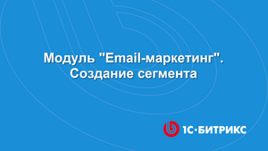 Модуль Email-маркетинг. Создание сегмента