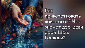 Как правильно обращаться к другим вайшнавам? Что значит дас и деви даси, Шри, Госвами?