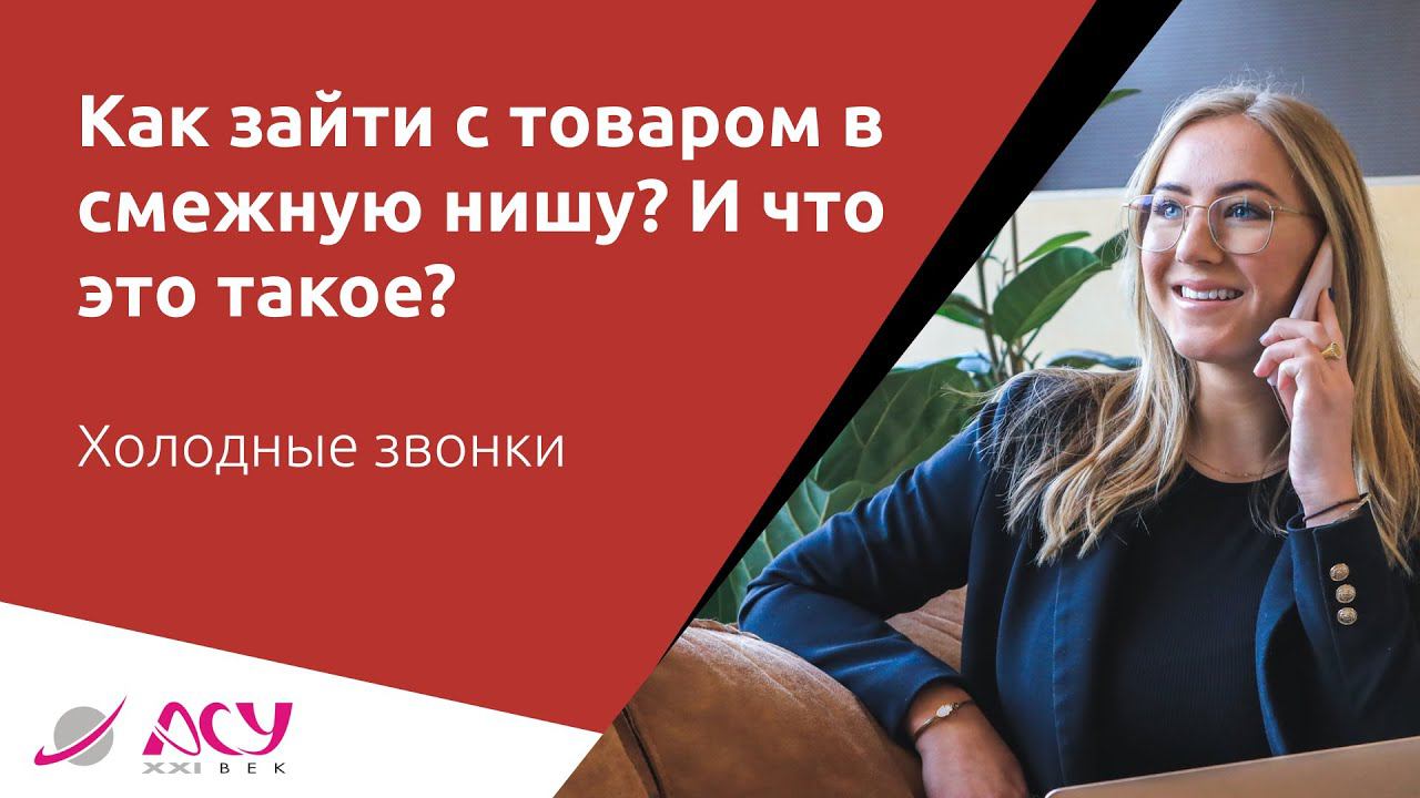 Как предложить товар клиенту из смежной ниши? Холодный звонок АСУ 21 Век