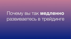 Почему вы так медленно развиваетесь в трейдинге